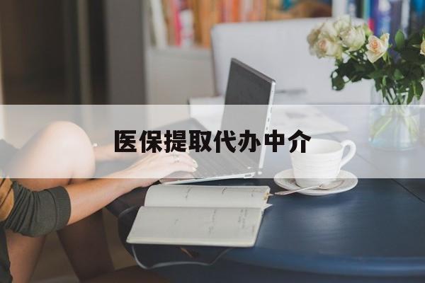 惠州医保提取代办中介(医保提取代办中介合法吗)