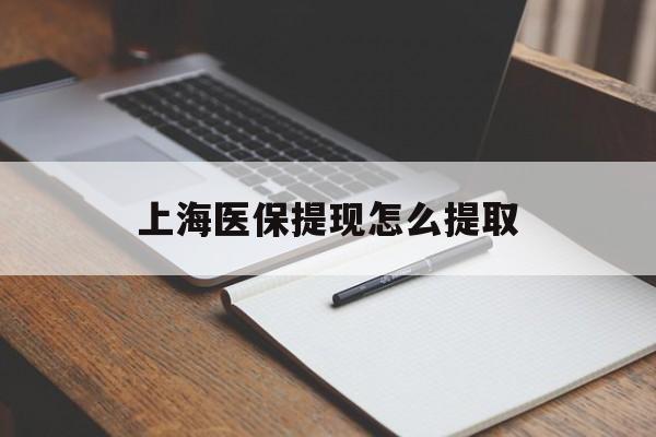 惠州上海医保提现怎么提取(上海医保提现怎么提取出来)