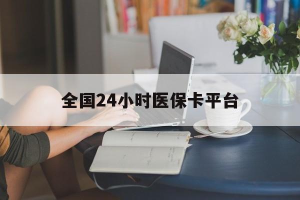惠州全国24小时医保卡平台(医保24小时服务标志)