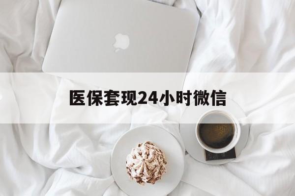 惠州医保套现24小时微信(医保卡提取现金到微信)
