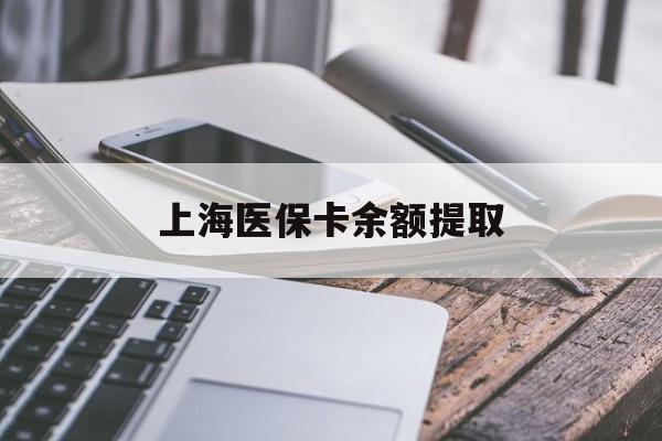 惠州上海医保卡余额提取(上海医保卡余额提取方法)