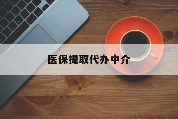 惠州医保提取代办中介(全国医保提取代办中介)