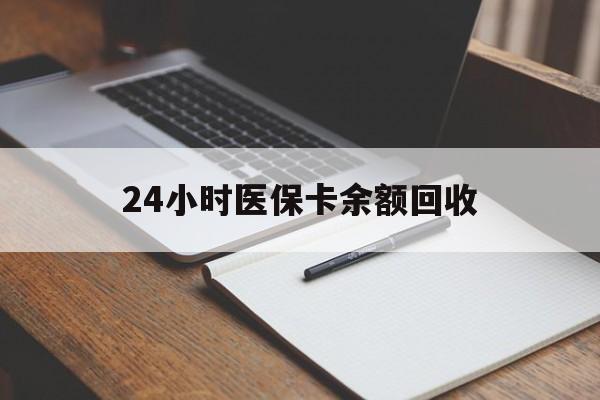 惠州24小时医保卡余额回收(医保卡回收比例是多少)