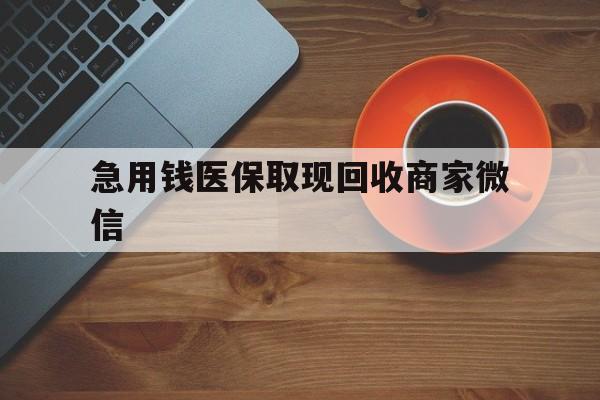 惠州急用钱医保取现回收商家微信(石家庄急用钱套医保卡联系方式渠道)