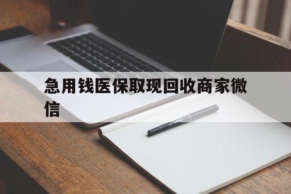 惠州急用钱医保取现回收商家微信(回收微信秒结账平台)