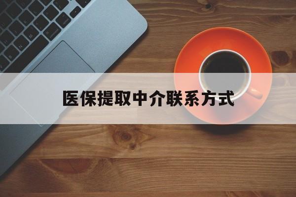 惠州医保提取中介联系方式(医保提取中介联系方式最新)