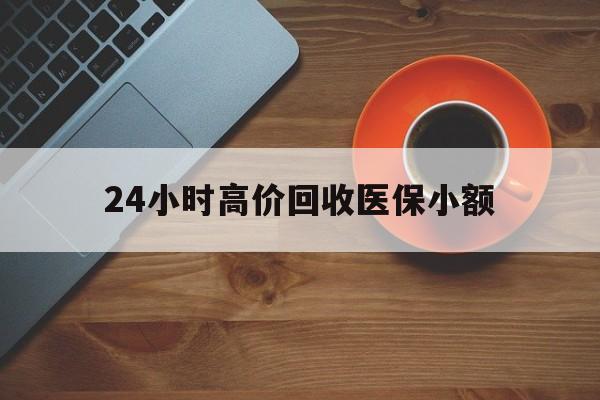 惠州24小时高价回收医保小额(求一个套医保卡的黄牛)