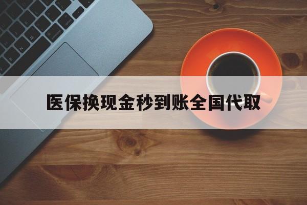 惠州医保换现金秒到账全国代取(医保卡换现金联系方式)
