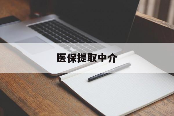 惠州医保提取中介(医保提取中介怎么联系)