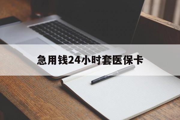 惠州急用钱24小时套医保卡(医保卡看病怎么报销)