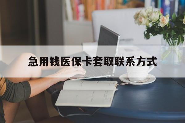 惠州急用钱医保卡套取联系方式(24小时在线套医保联系方式)