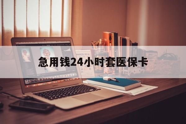 惠州急用钱24小时套医保卡(在线套医保卡联系方式)