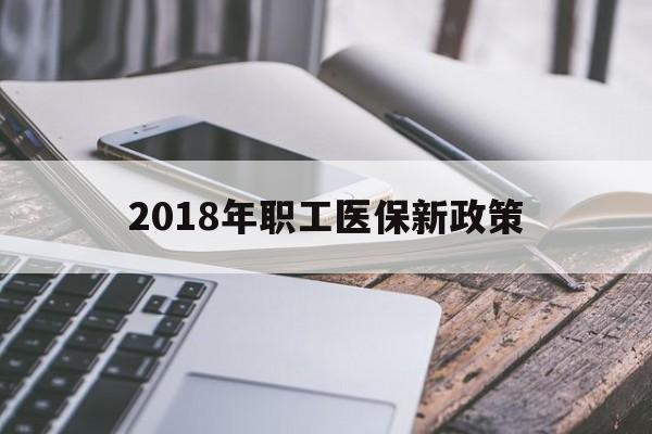 惠州2018年职工医保新政策(2018年职工医保新政策是什么)